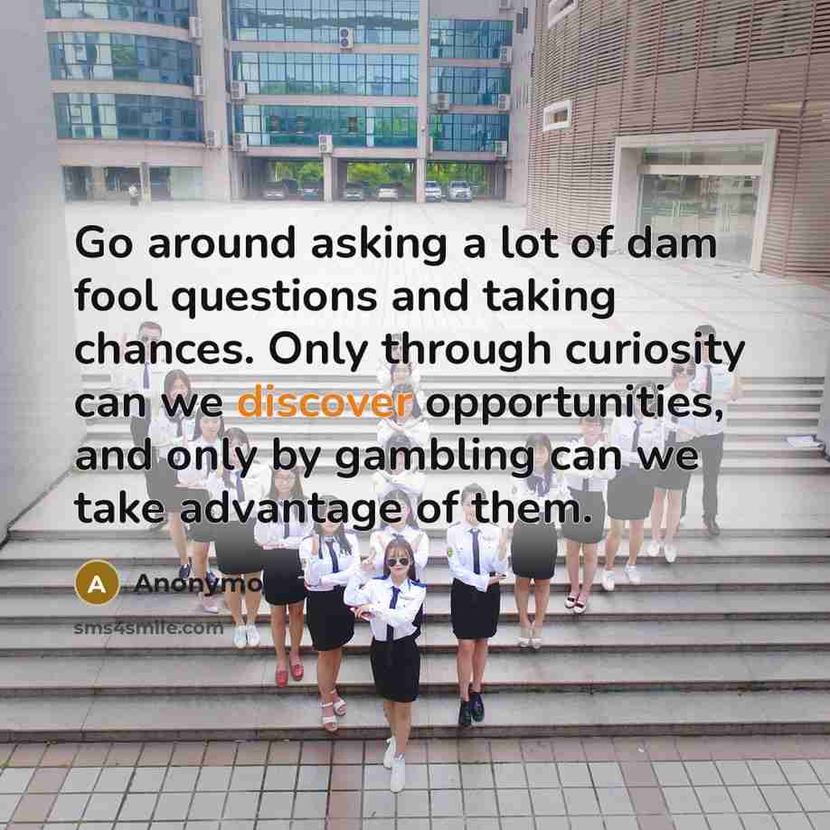 “Go around asking a lot of dam fool questions and…” quote by Anonymous