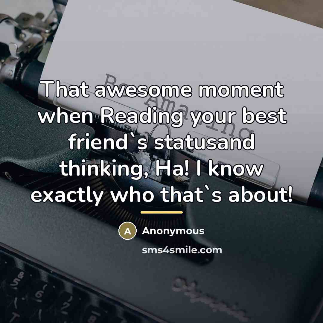 “That awesome moment when Reading your best friend`s statusand thinking,…” quote by Anonymous