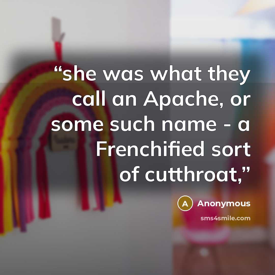 “she was what they call an Apache, or some such name - a Frenchified sort of cutthroat,” quote by Anonymous