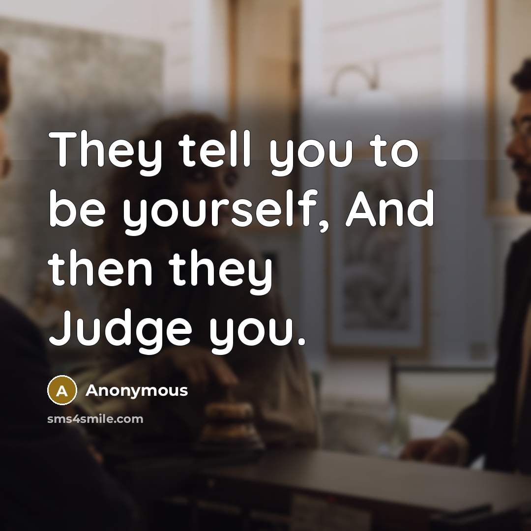 “They tell you to be yourself, And then they Judge…” quote by Anonymous