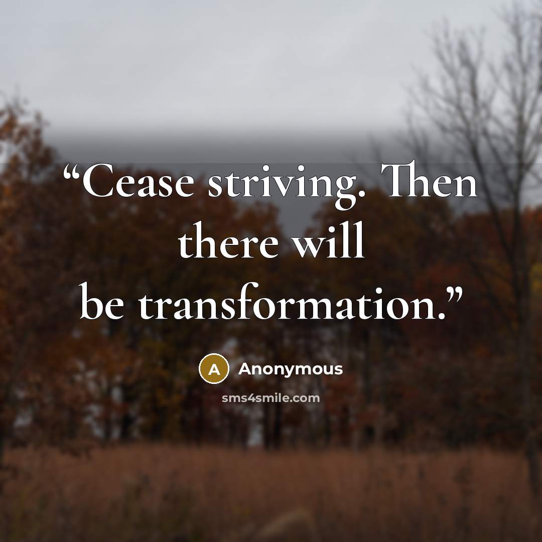 “Cease striving. Then there will be transformation.” quote by Anonymous