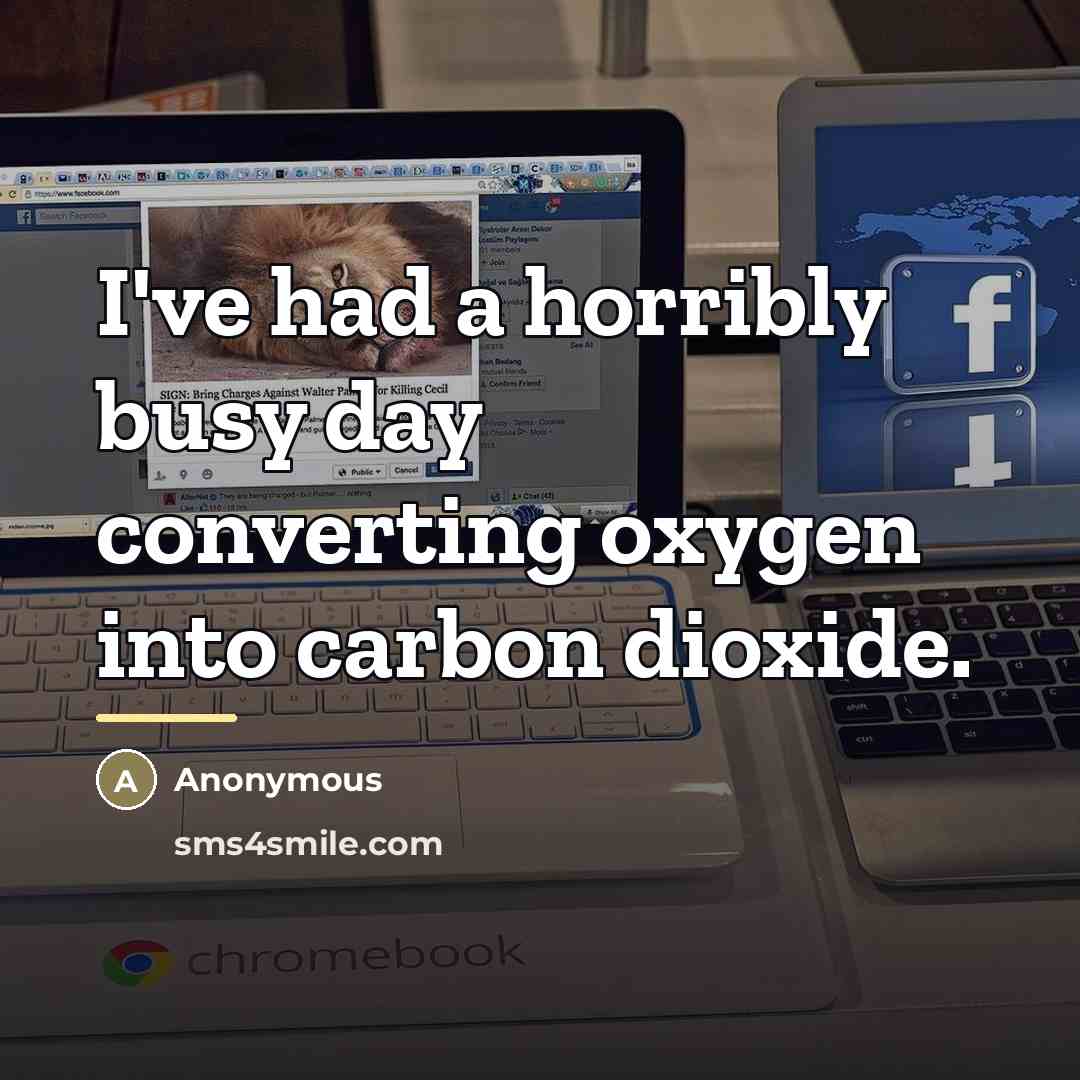 “I've had a horribly busy day converting oxygen into carbon…” quote by Anonymous