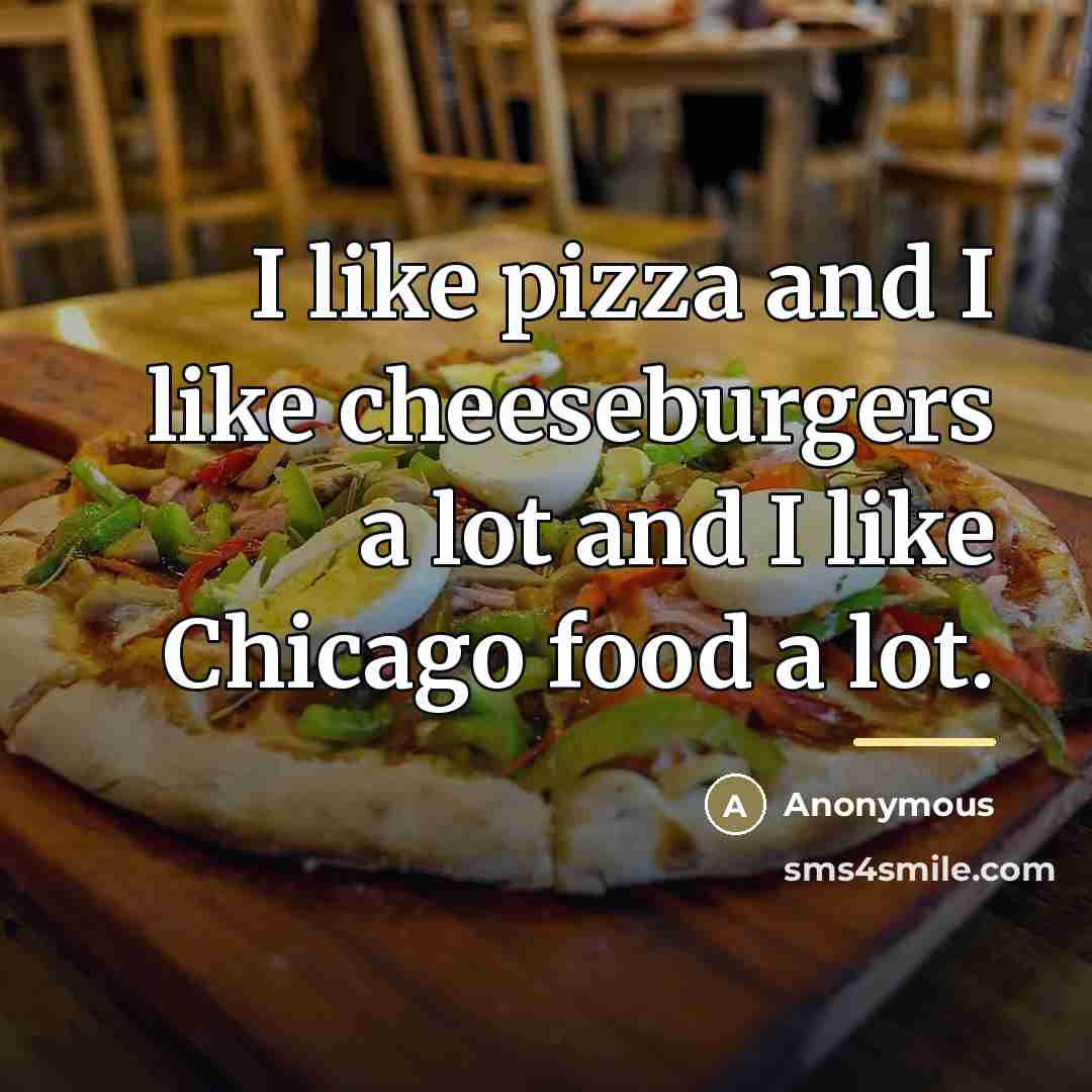 “I like pizza and I like cheeseburgers a lot and…” quote by Anonymous