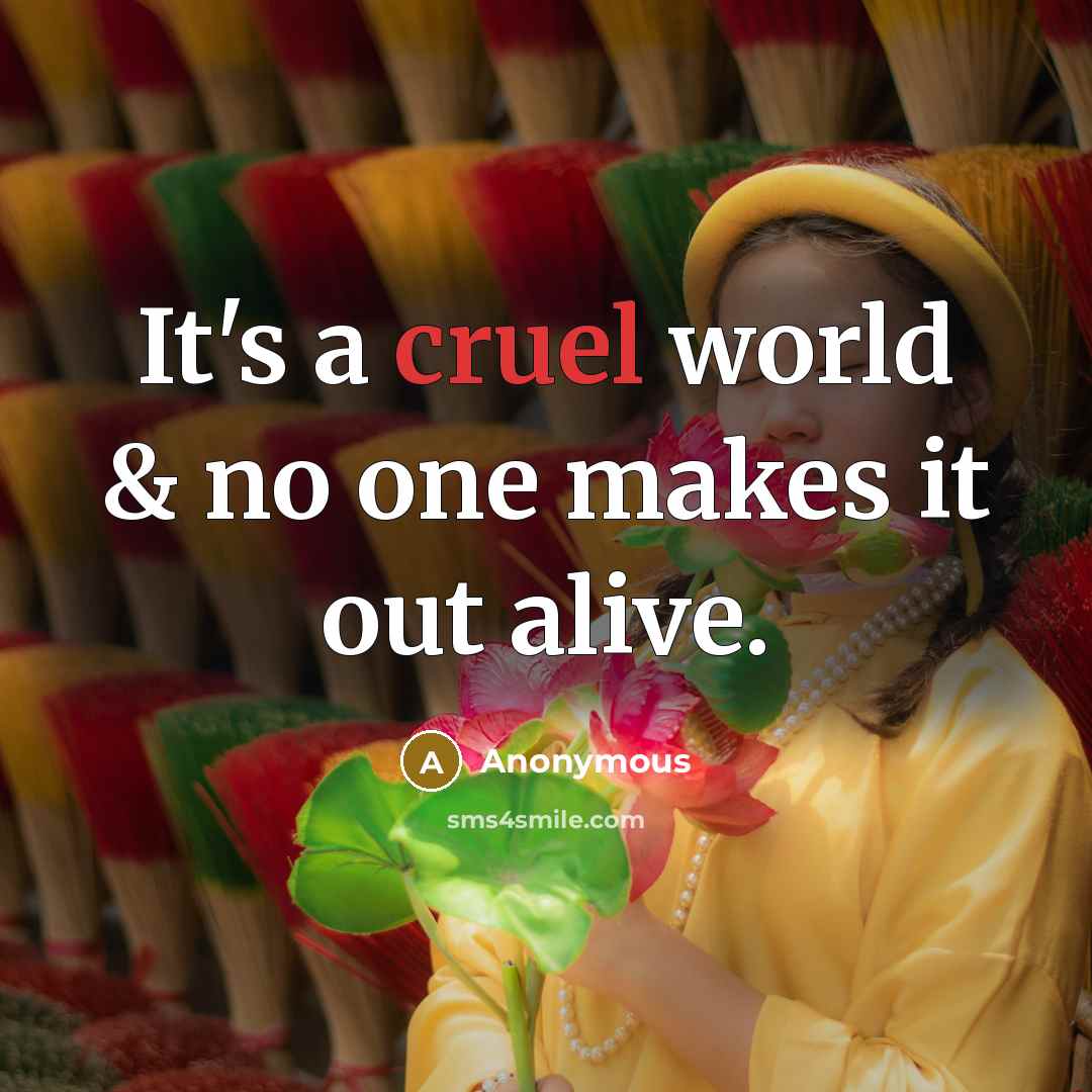 “It's a cruel world & no one makes it out…” quote by Anonymous
