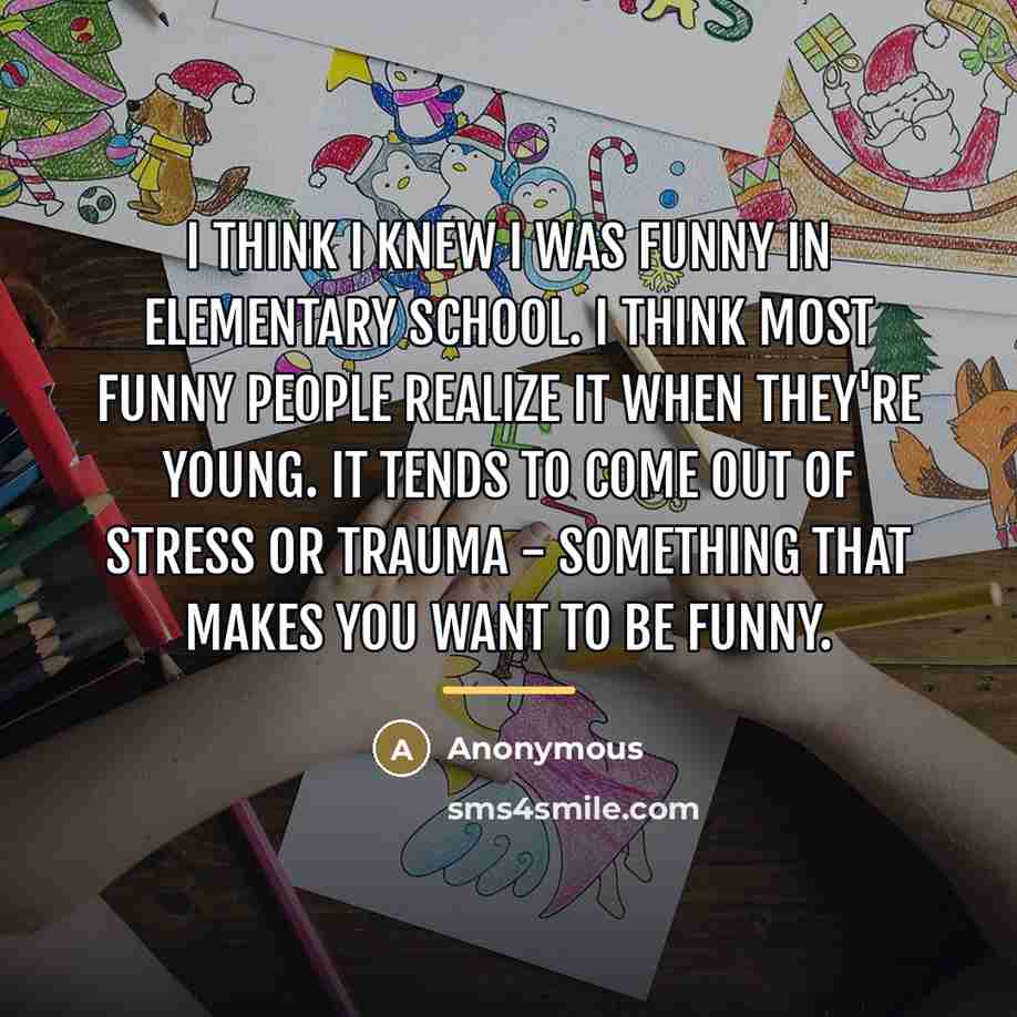 “I think I knew I was funny in Elementary School.…” quote by Anonymous