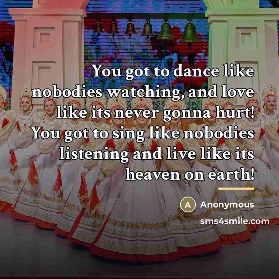 “You got to dance like nobodies watching, and love like…” quote by Anonymous