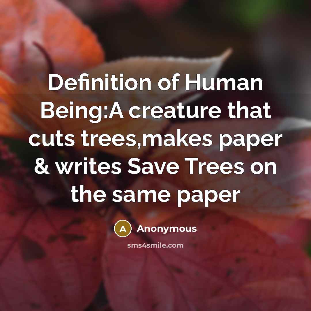 “Definition of Human Being:A creature that cuts trees,makes paper &…” quote by Anonymous