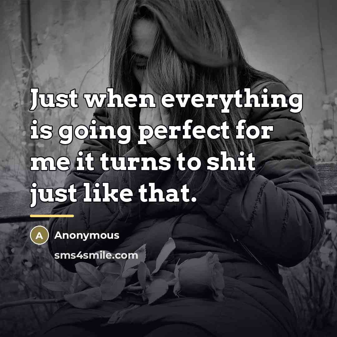 “Just when everything is going perfect for me it turns…” quote by Anonymous