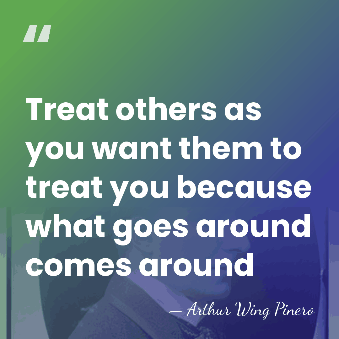 Treat others as you want them to treat you because what goes&hellip; - Arthur Wing Pinero