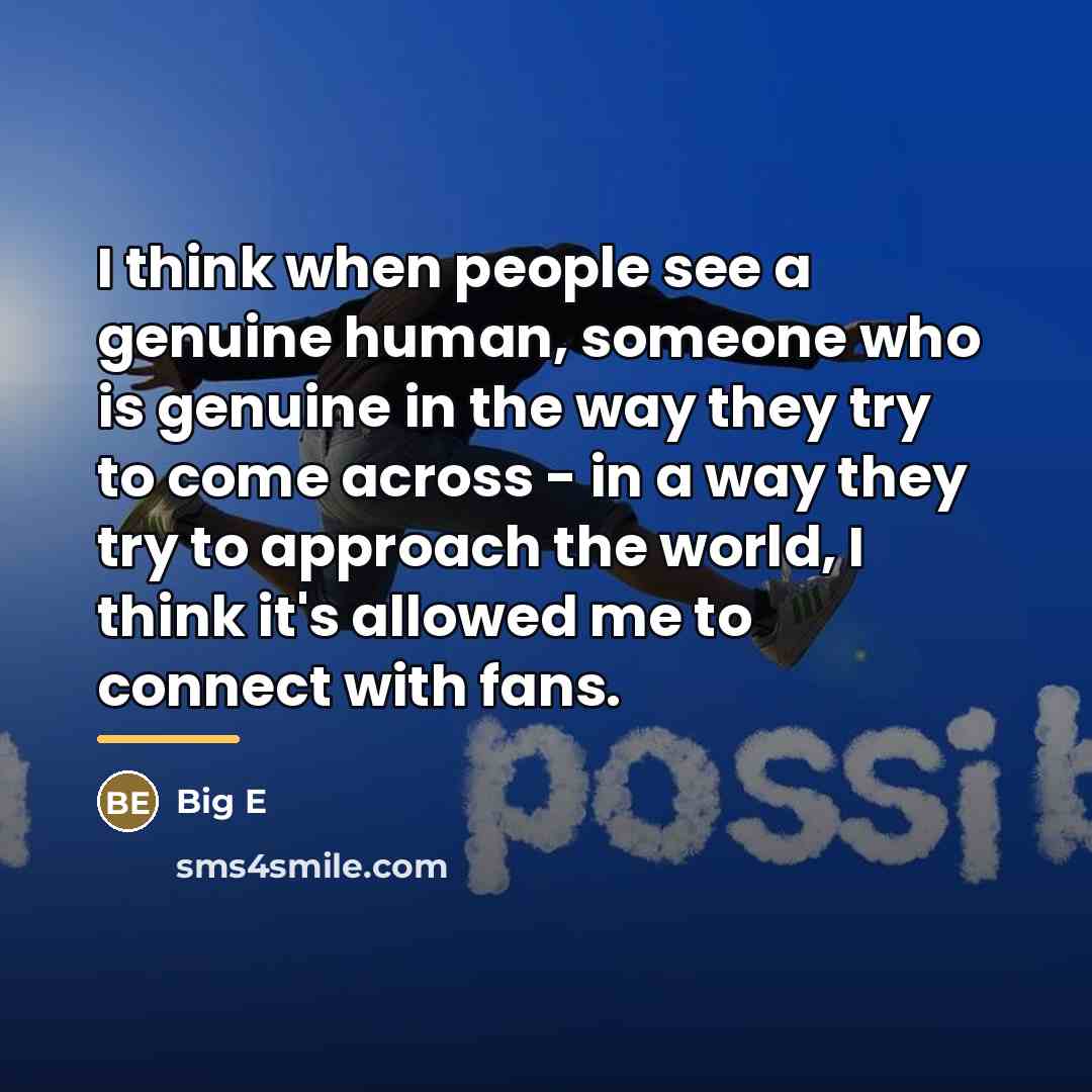 “I think when people see a genuine human, someone who…” quote by Big E