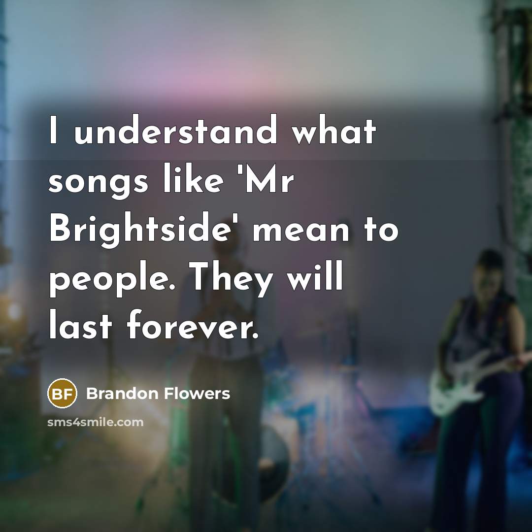 “I understand what songs like 'Mr Brightside' mean to people.…” quote by Brandon Flowers