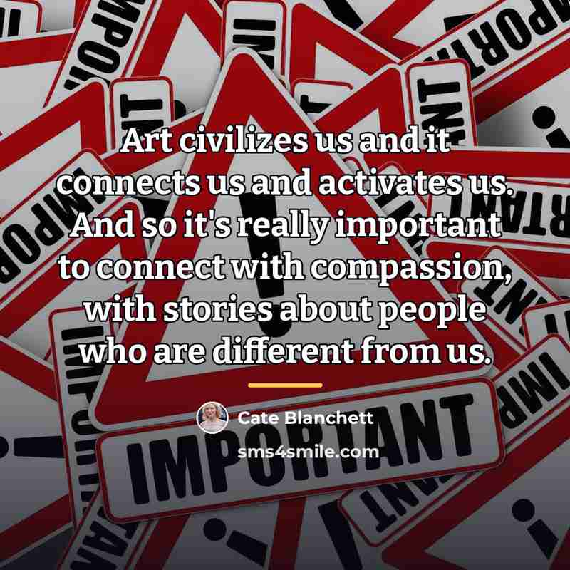 “Art civilizes us and it connects us and activates us.…” quote by Cate Blanchett