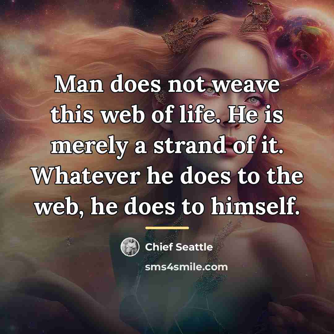 “Man does not weave this web of life. He is…” quote by Chief Seattle