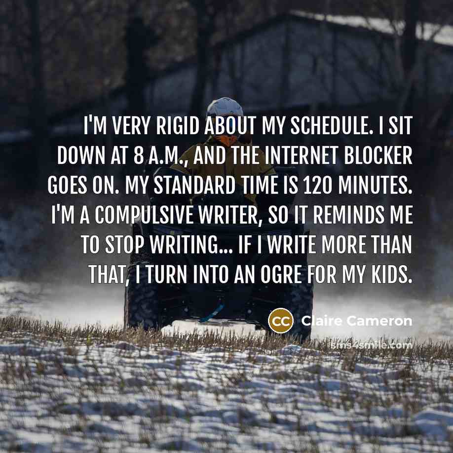 “I'm very rigid about my schedule. I sit down at…” quote by Claire Cameron