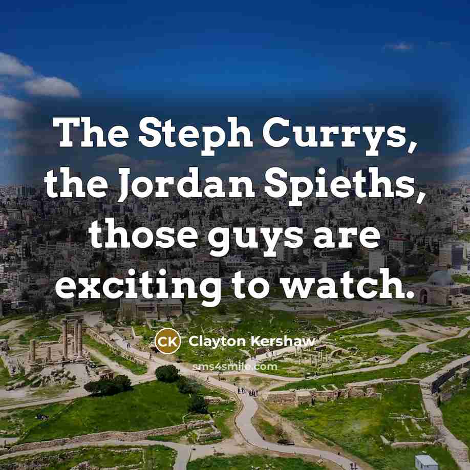 “The Steph Currys, the Jordan Spieths, those guys are exciting…” quote by Clayton Kershaw