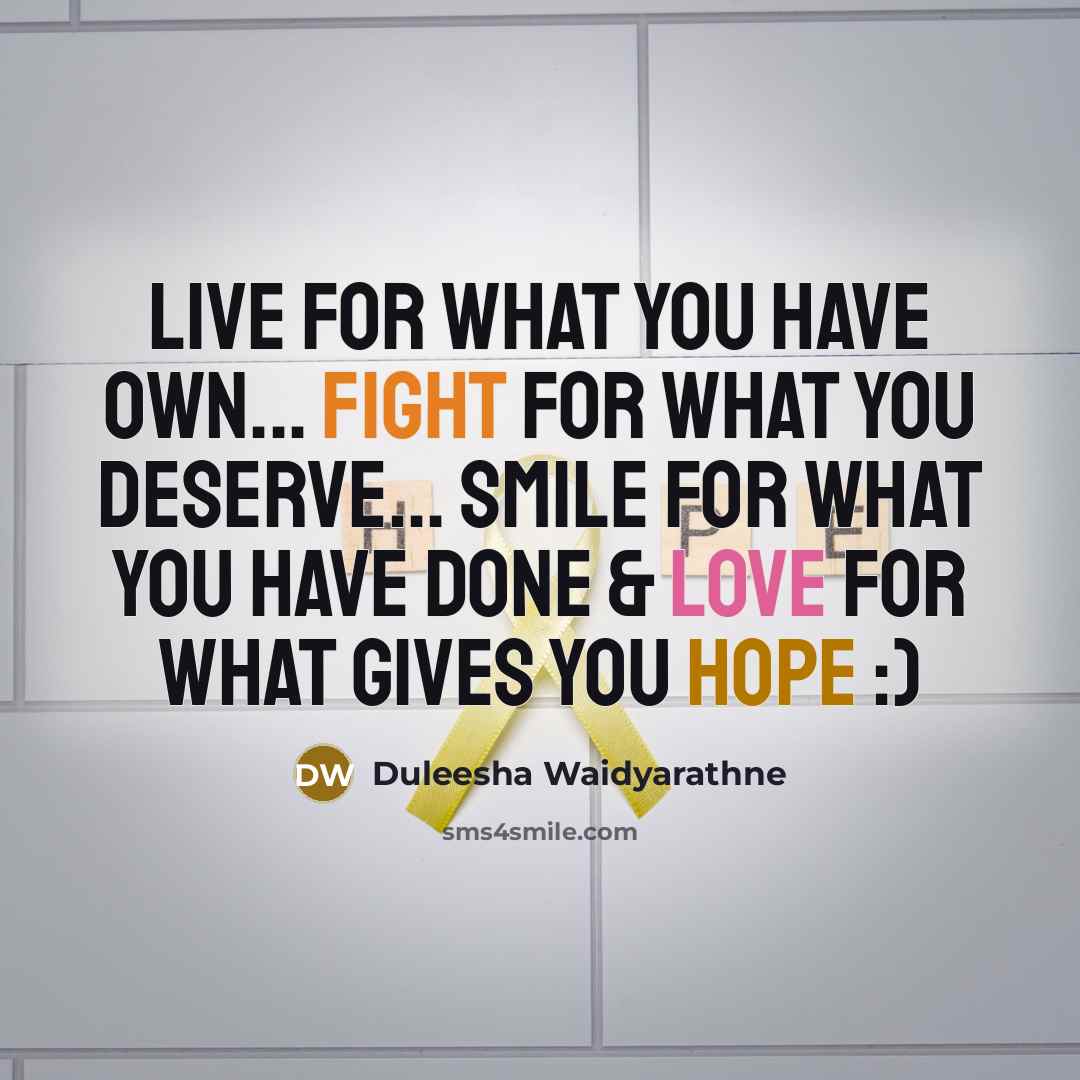 “Live for what you have own... fight for what you deserve... smile for what you have done & love for what gives you hope :)” quote by Duleesha Waidyarathne