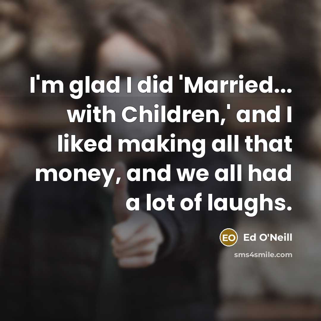 “I'm glad I did 'Married... with Children,' and I liked…” quote by Ed O'Neill