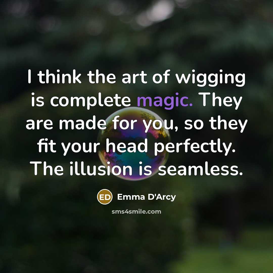 “I think the art of wigging is complete magic. They…” quote by Emma D'Arcy