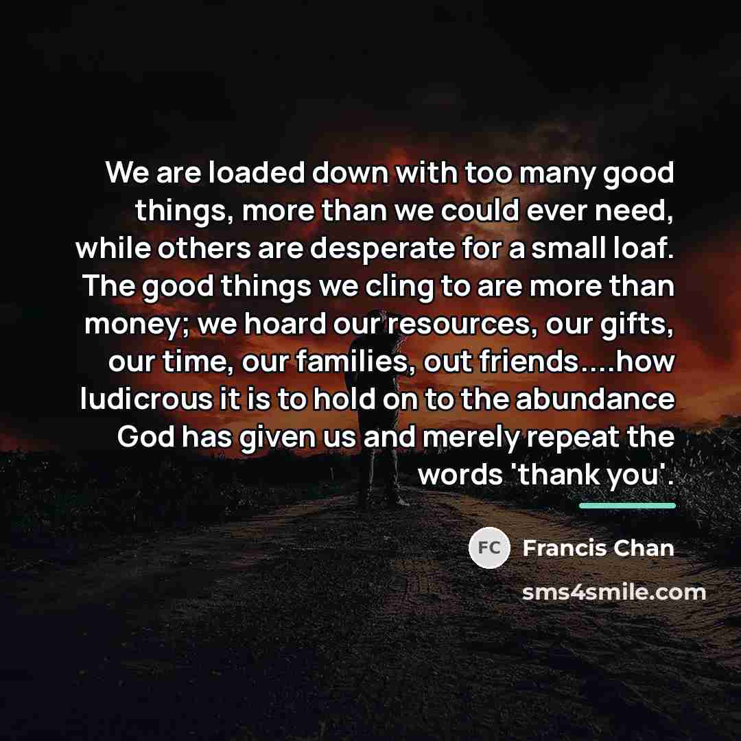 “We are loaded down with too many good things, more…” quote by Francis Chan