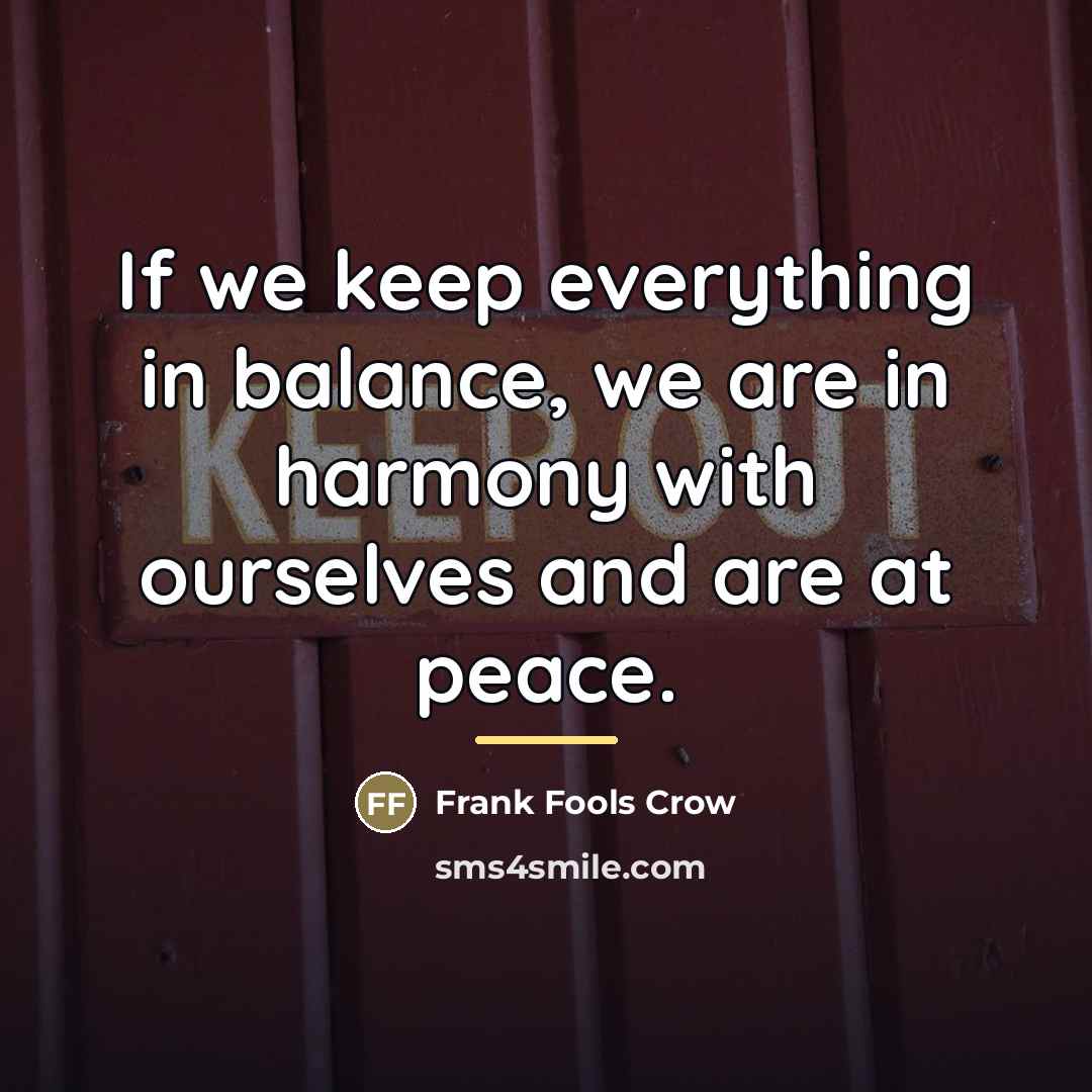 “If we keep everything in balance, we are in harmony…” quote by Frank Fools Crow