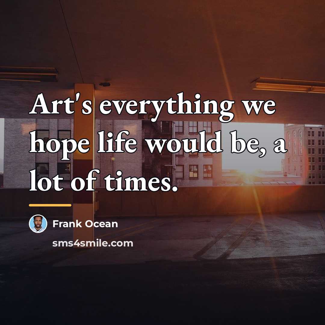 “Art's everything we hope life would be, a lot of…” quote by Frank Ocean