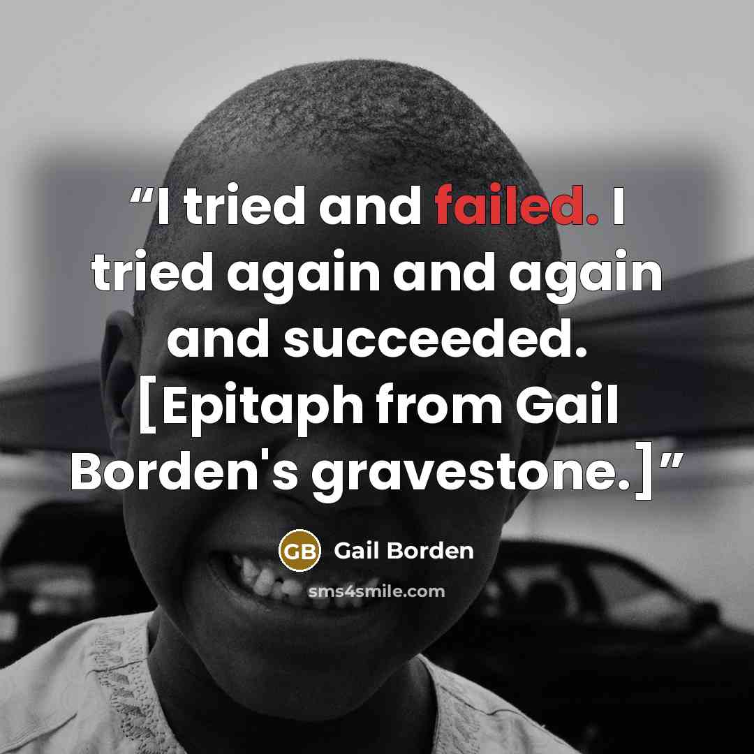 “I tried and failed. I tried again and again and succeeded. [Epitaph from Gail Borden's gravestone.]” quote by Gail Borden