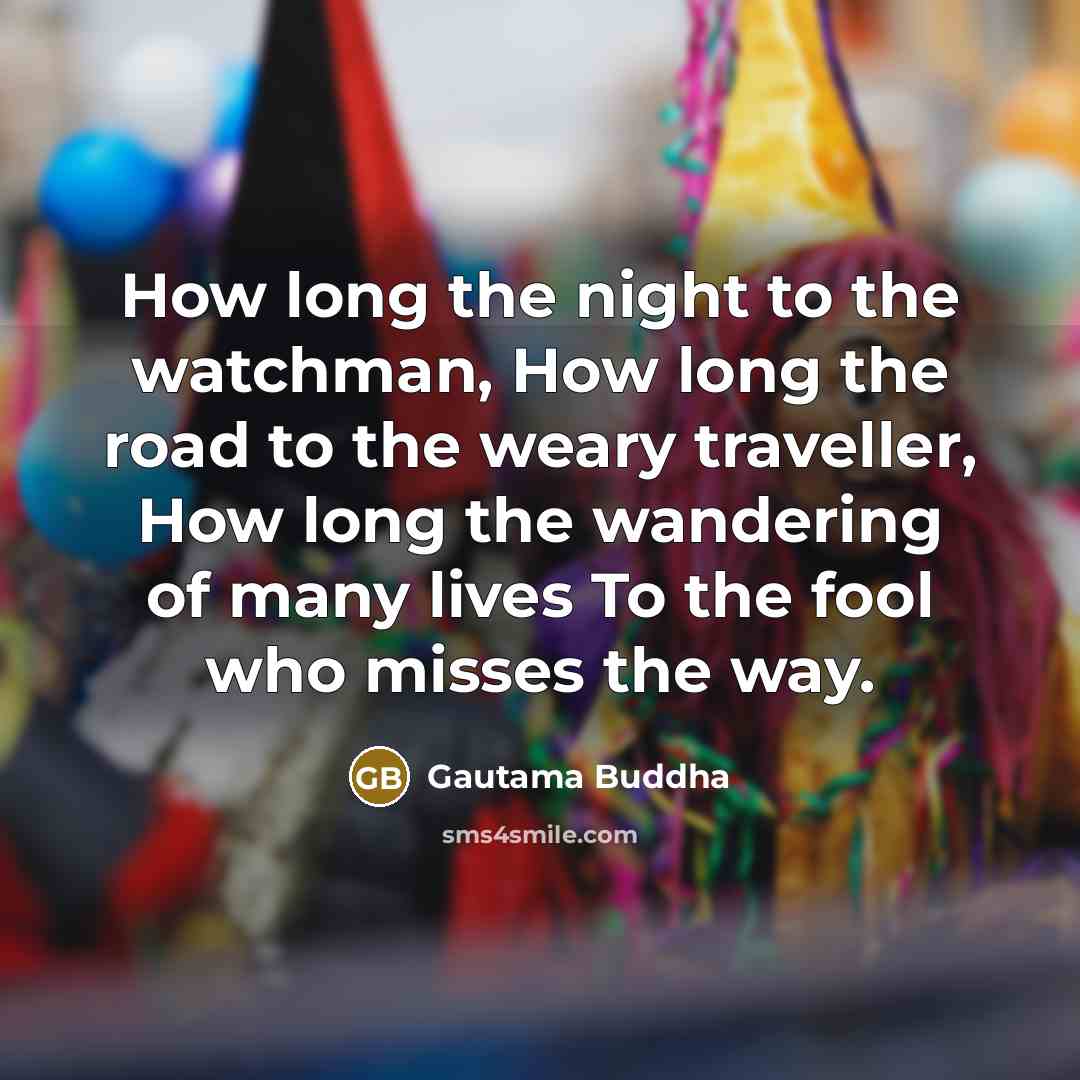 “How long the night to the watchman, How long the…” quote by Gautama Buddha
