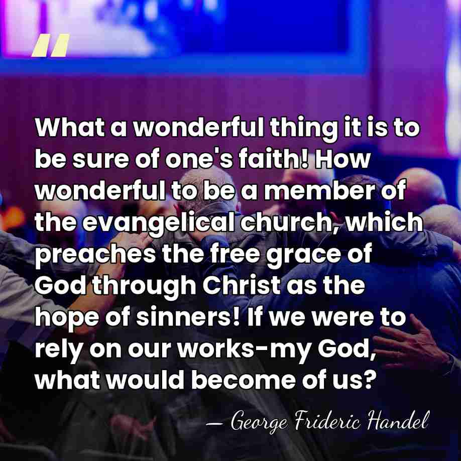What a wonderful thing it is to be sure of one's faith!&hellip; - George Frideric Handel