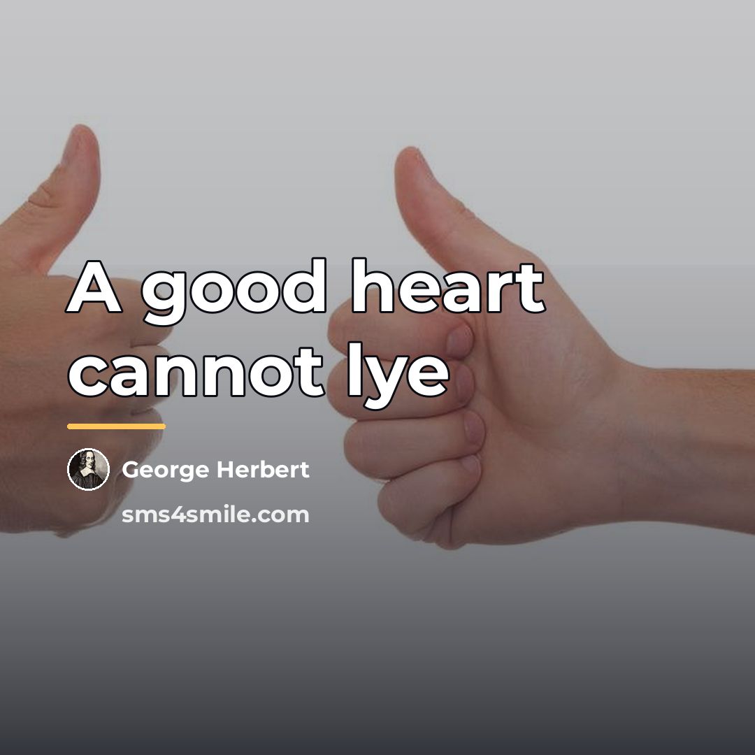 “A good heart cannot lye…” quote by George Herbert