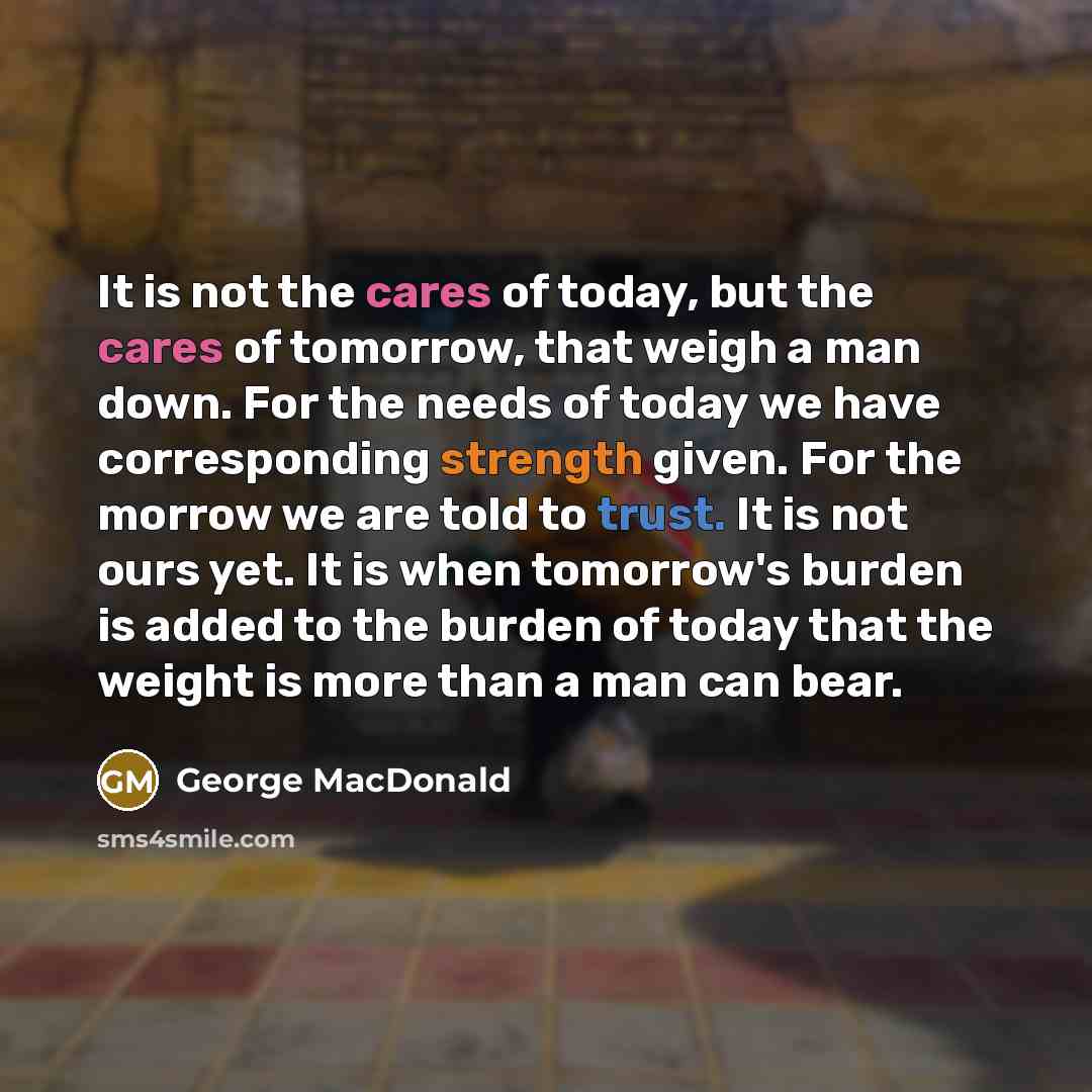 “It is not the cares of today, but the cares…” quote by George MacDonald