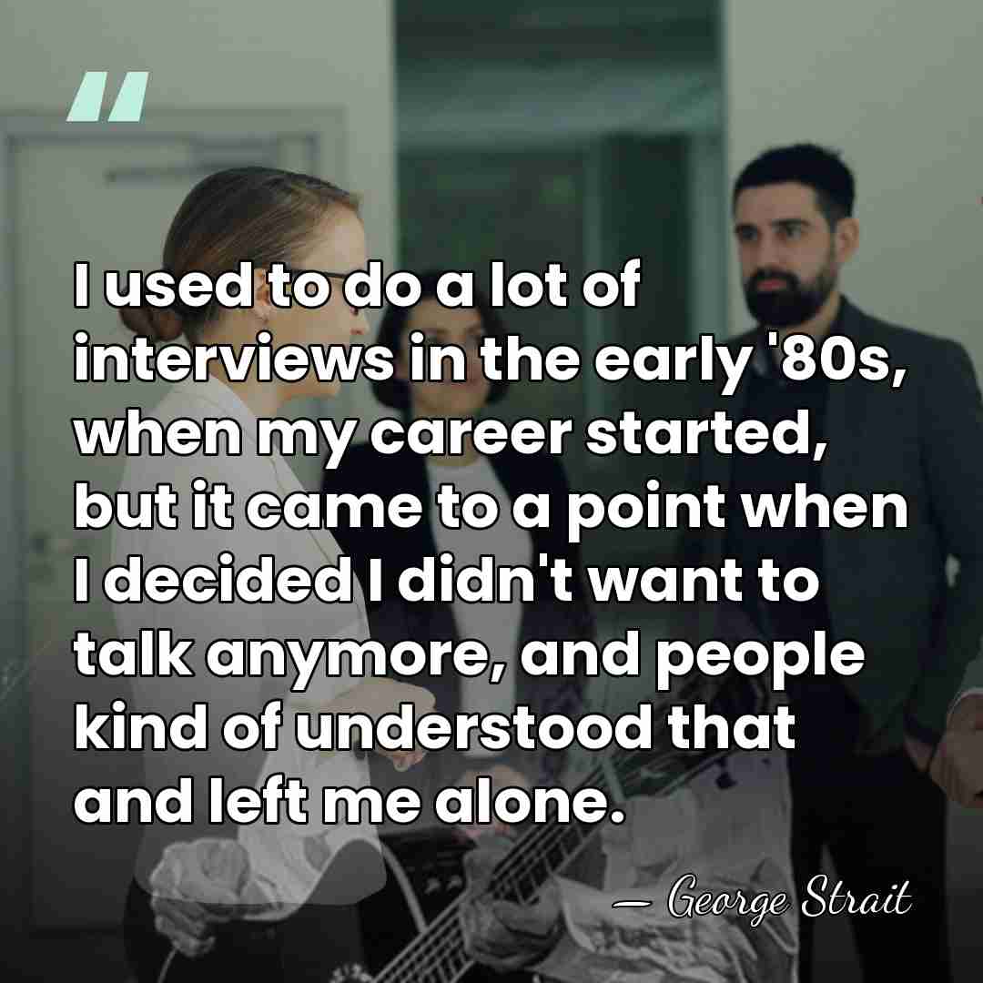 I used to do a lot of interviews in the early '80s,&hellip; - George Strait