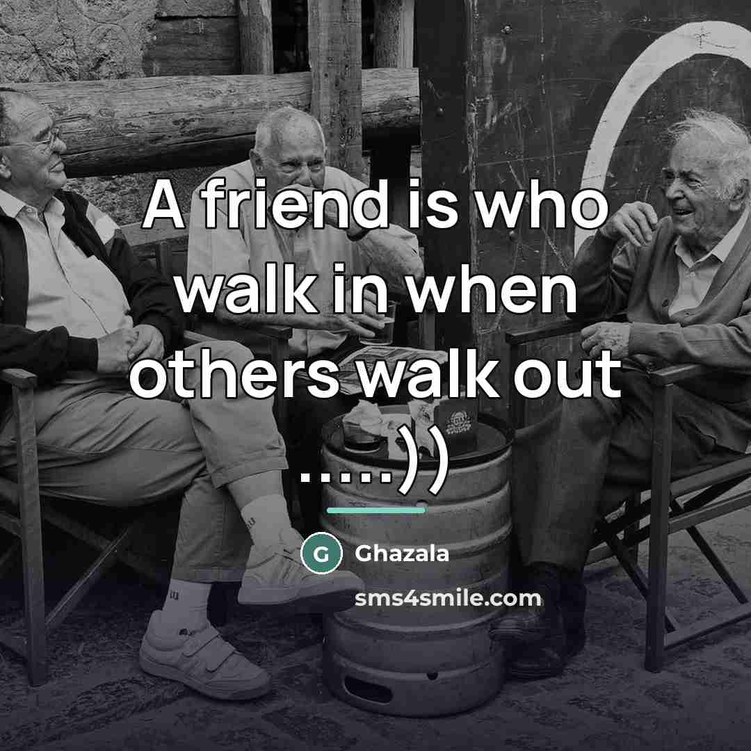 “A friend is who walk in when others walk out…” quote by Ghazala