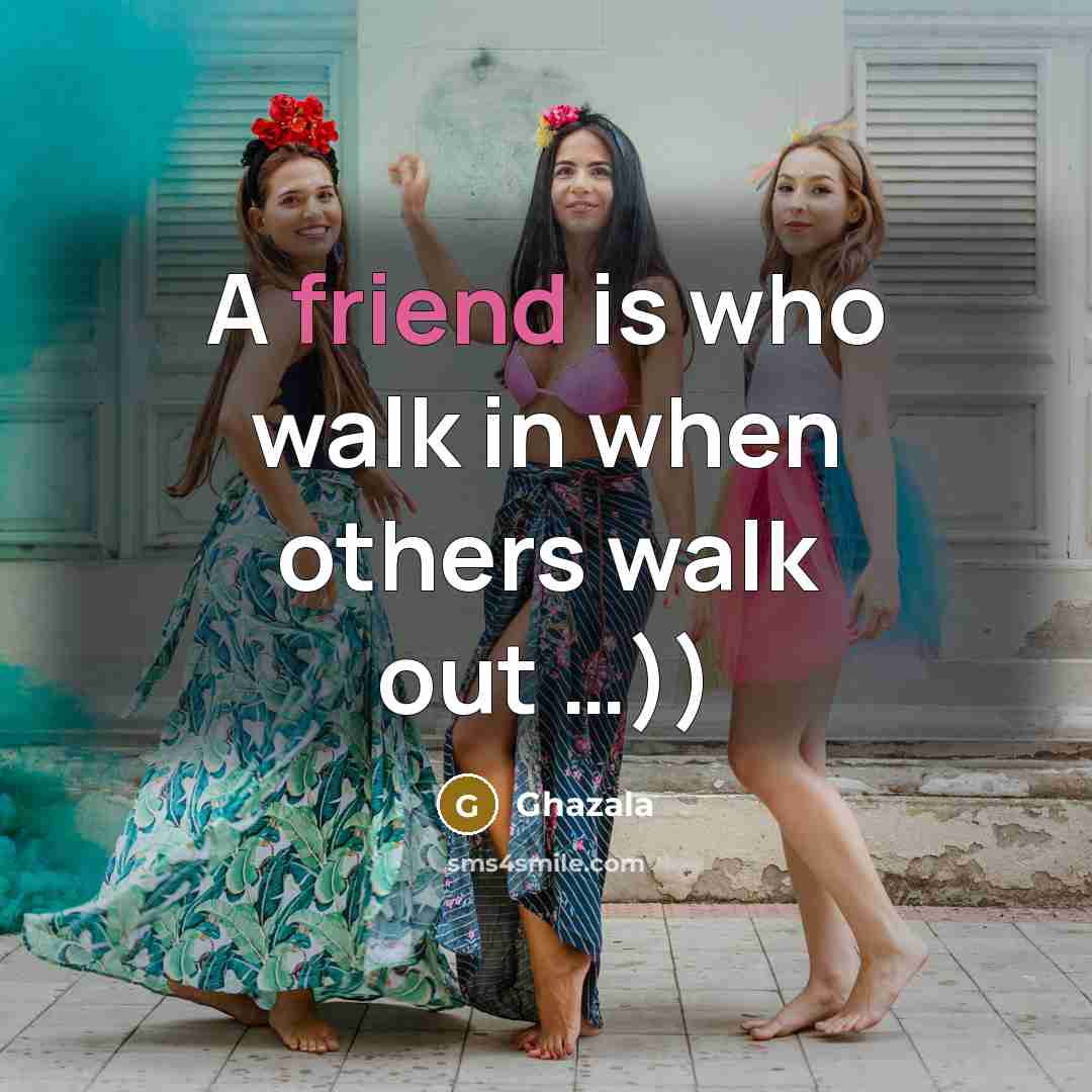 “A friend is who walk in when others walk out …))” quote by Ghazala