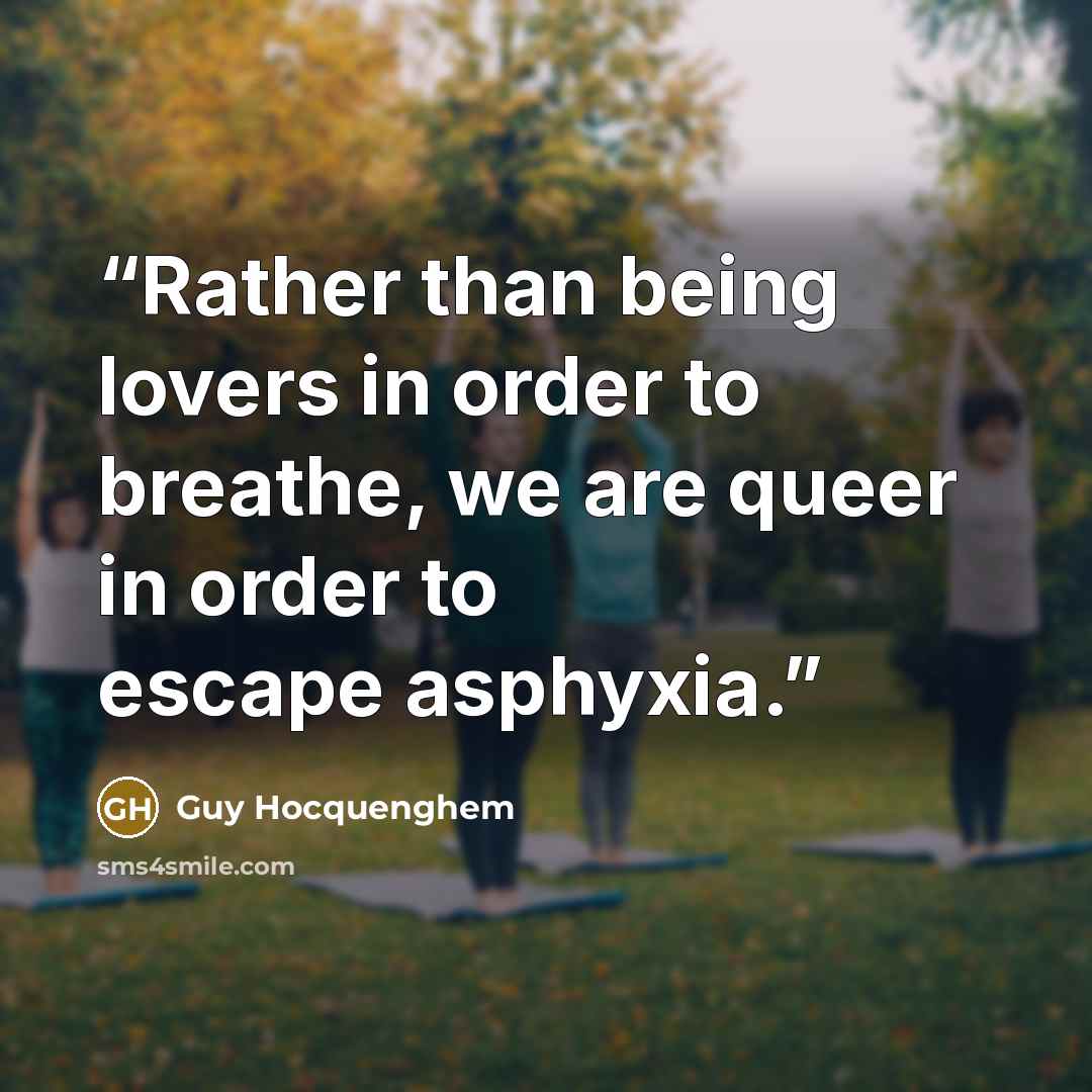 “Rather than being lovers in order to breathe, we are queer in order to escape asphyxia.” quote by Guy Hocquenghem