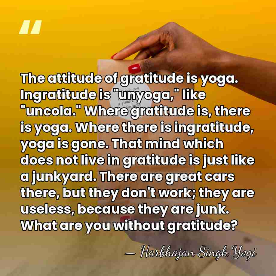 The attitude of gratitude is yoga. Ingratitude is "unyoga," like "uncola." Where&hellip; - Harbhajan Singh Yogi