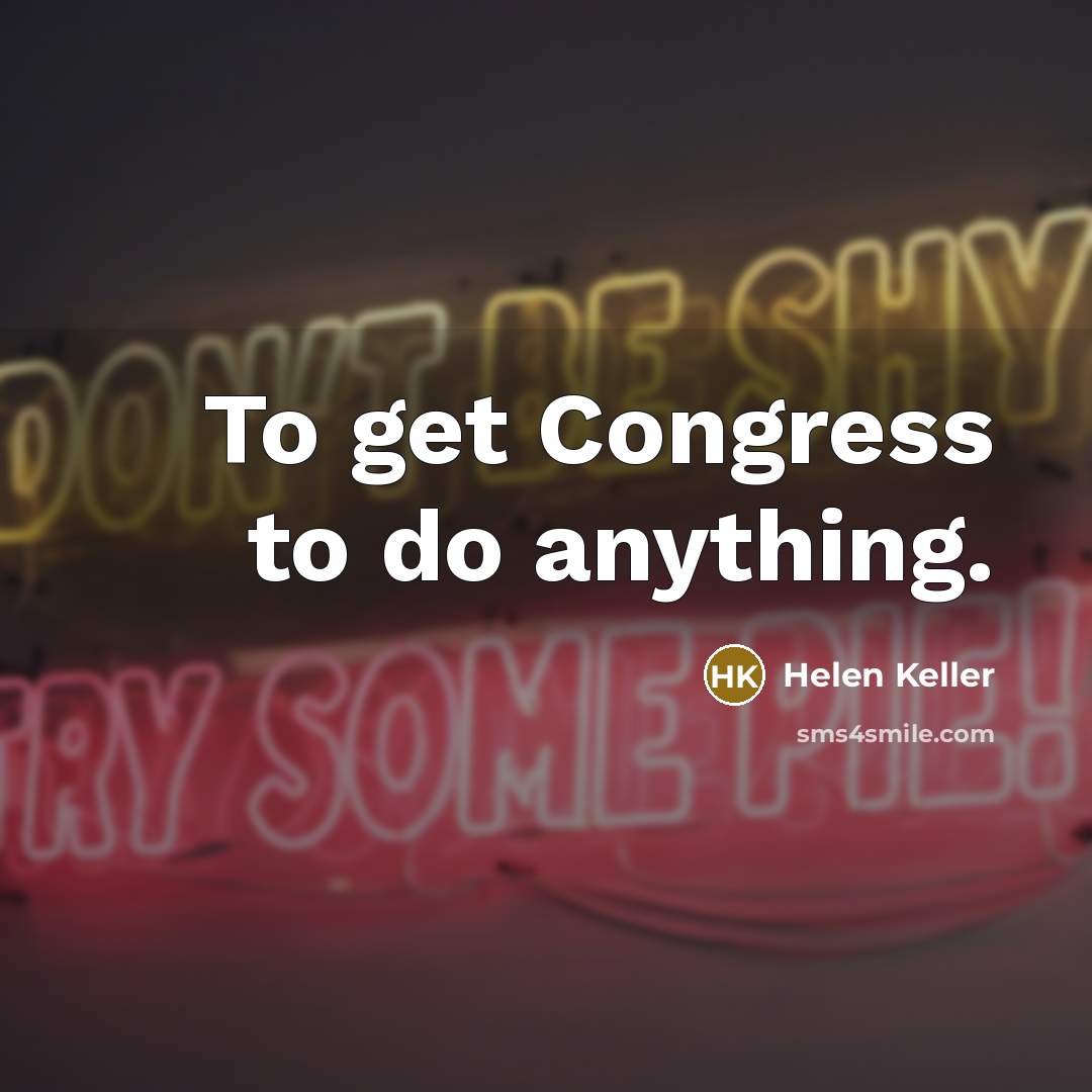 “To get Congress to do anything.…” quote by Helen Keller