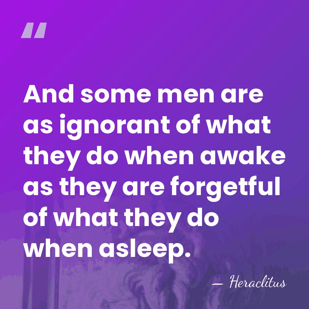 And some men are as ignorant of what they do when awake&hellip; - Heraclitus