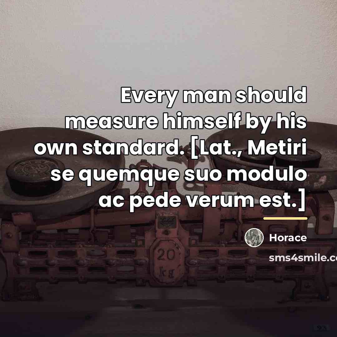 “Every man should measure himself by his own standard. [Lat.,…” quote by Horace