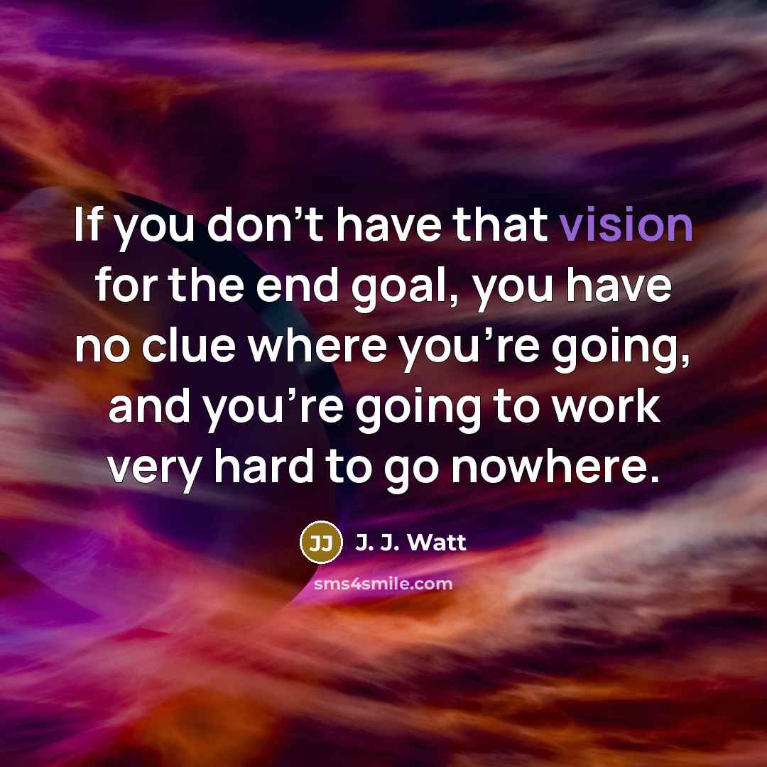 “If you don't have that vision for the end goal,…” quote by J. J. Watt