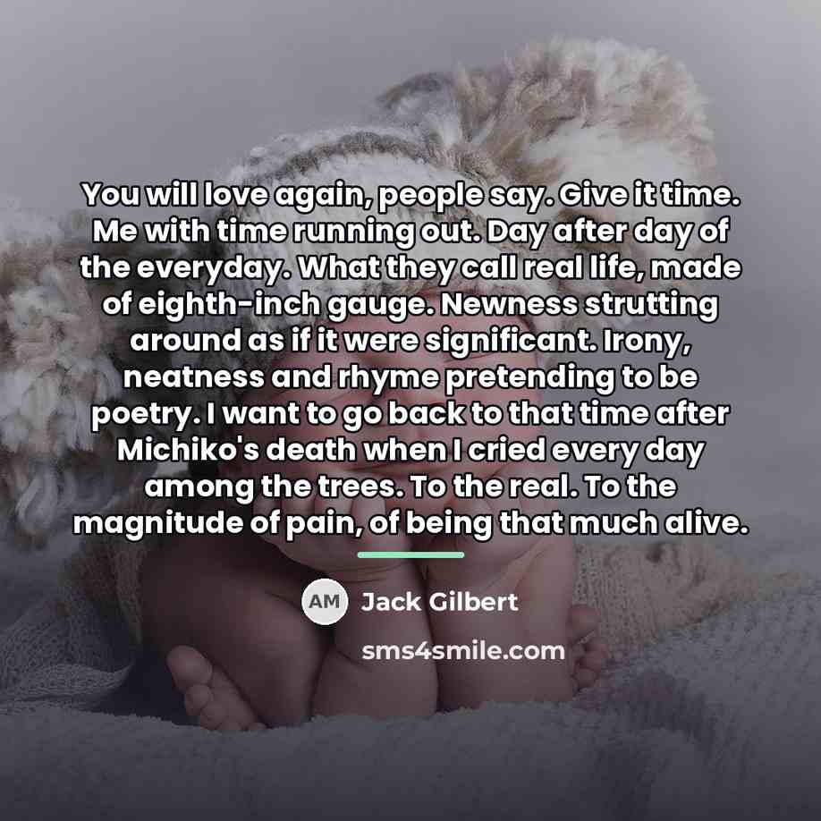 “You will love again, people say. Give it time. Me…” quote by Jack Gilbert