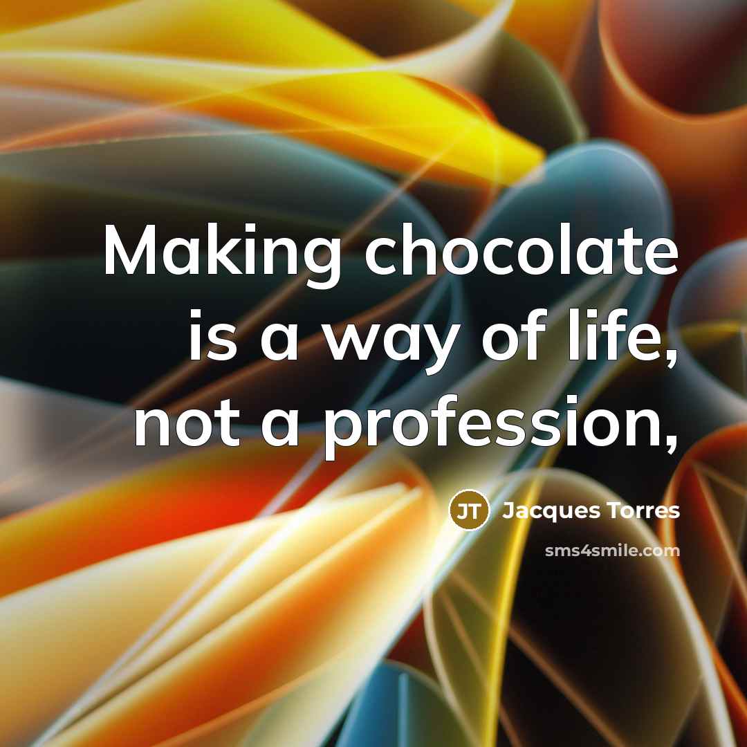 “Making chocolate is a way of life, not a profession,…” quote by Jacques Torres