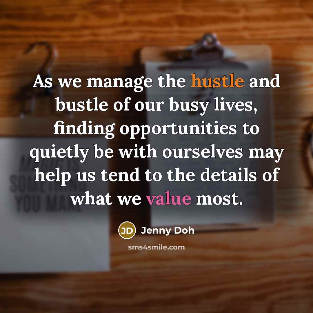 “As we manage the hustle and bustle of our busy lives, finding opportunities to quietly be with ourselves may help us tend to the details of what we value most.” quote by Jenny Doh