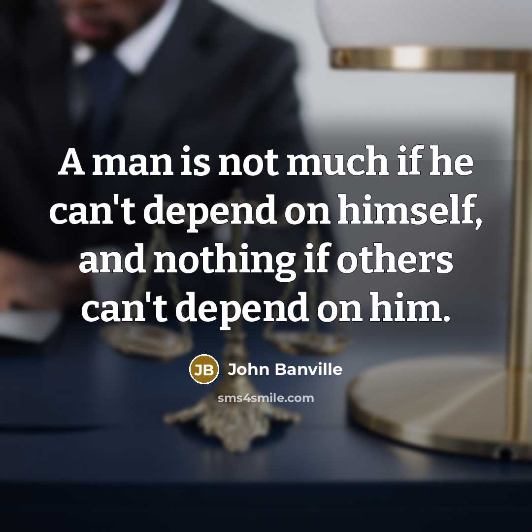 “A man is not much if he can't depend on himself, and nothing if others can't depend on him.” quote by John Banville
