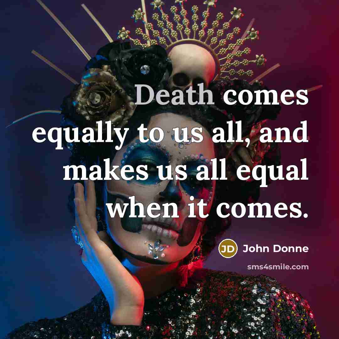 “Death comes equally to us all, and makes us all…” quote by John Donne