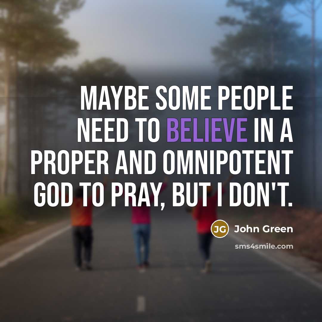 “Maybe some people need to believe in a proper and…” quote by John Green