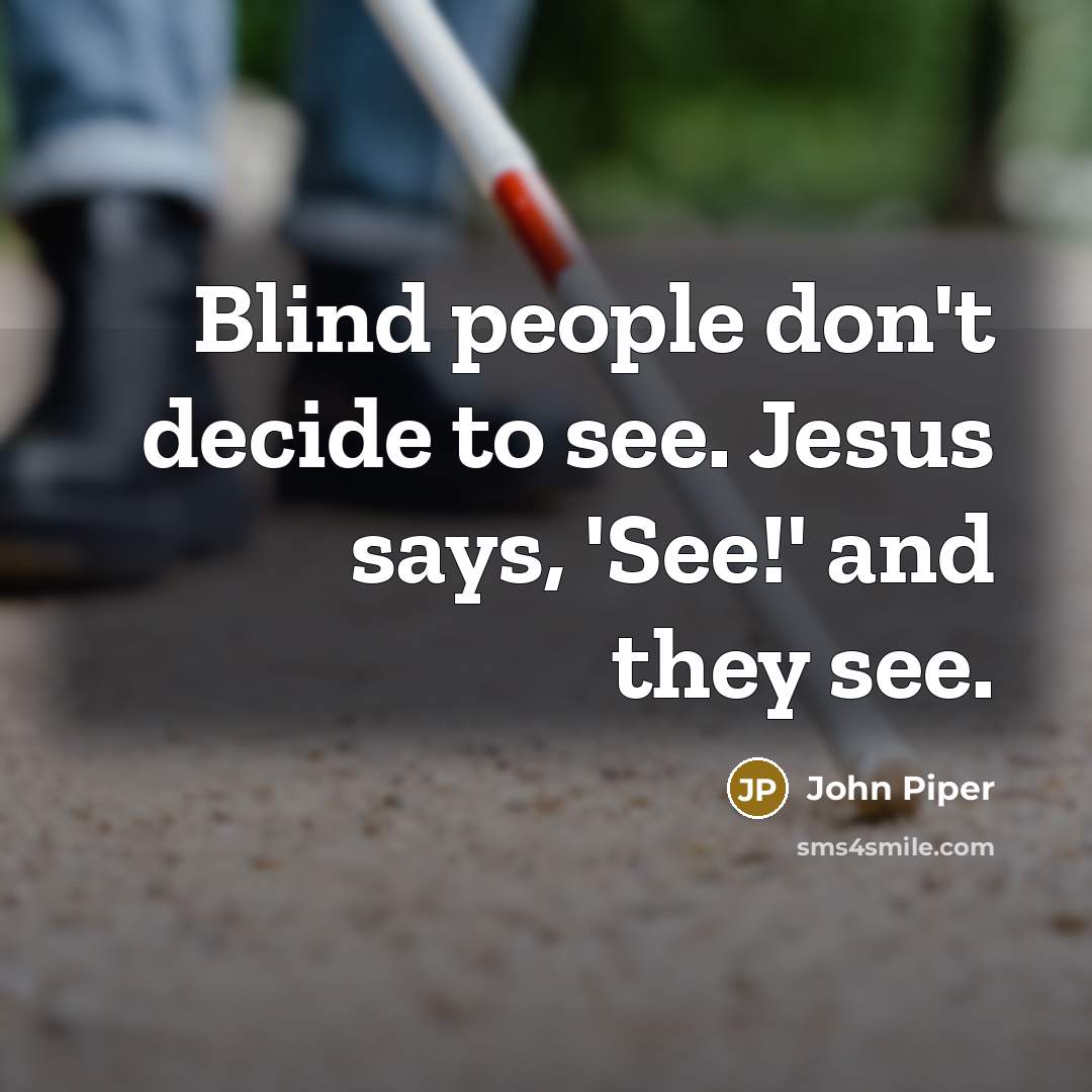 “Blind people don't decide to see. Jesus says, 'See!' and…” quote by John Piper
