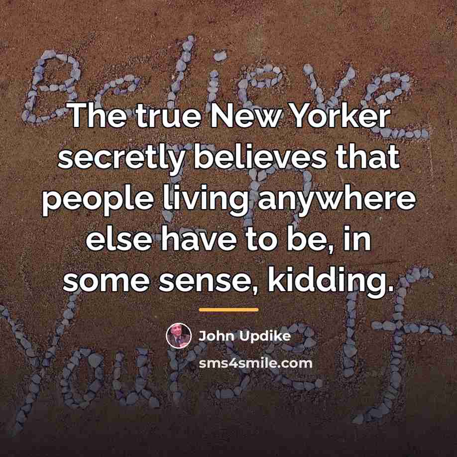 “The true New Yorker secretly believes that people living anywhere…” quote by John Updike