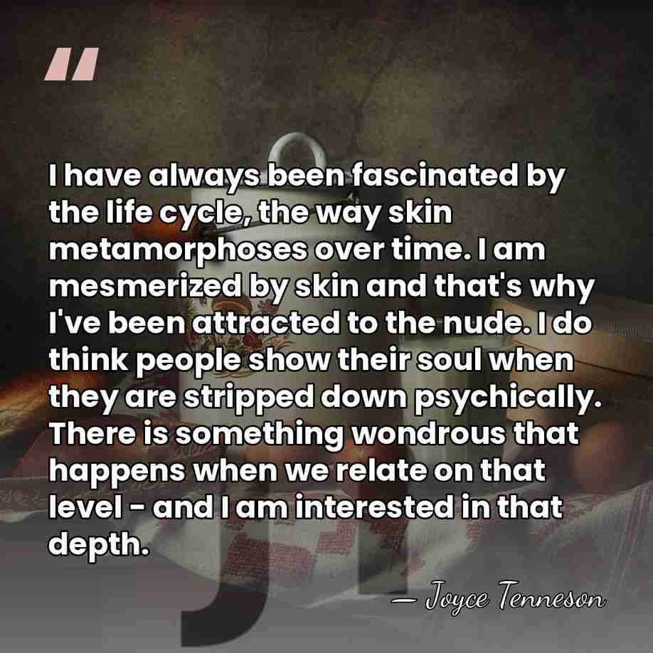 I have always been fascinated by the life cycle, the way skin&hellip; - Joyce Tenneson