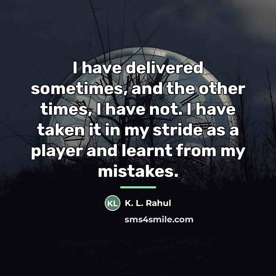 “I have delivered sometimes, and the other times, I have…” quote by K. L. Rahul