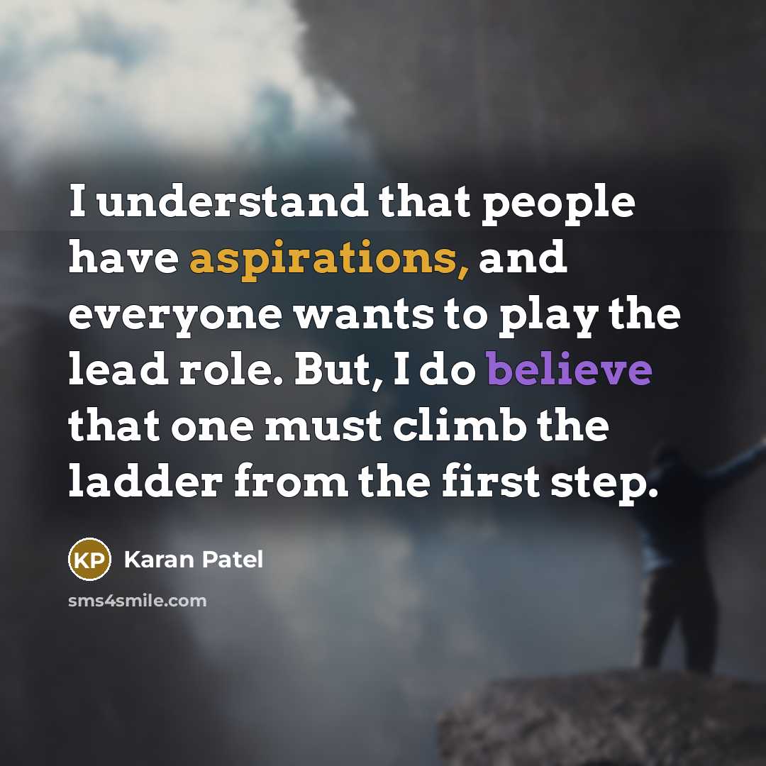 “I understand that people have aspirations, and everyone wants to play the lead role. But, I do believe that one must climb the ladder from the first step.” quote by Karan Patel